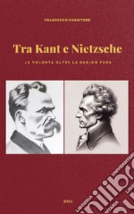 Tra Kant e Nietzsche. La volontà oltre la ragion pura libro