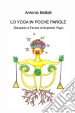 Lo yoga in poche parole. Glossario a favore di aspiranti yogin libro