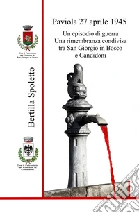 Paviola 27 aprile 1945. Un episodio di guerra Una rimembranza condivisa tra San Giorgio in Bosco e Candidoni libro