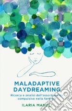 Maladaptive daydreaming. Ricerca e analisi dell'assorbimento compulsivo nella fantasia libro