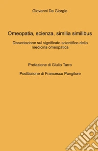 Omeopatia, scienza, similia similibus. Dissertazione sul significato scientifico della medicina omeopatica libro
