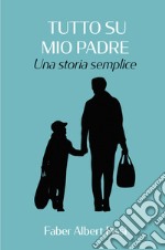 Tutto su mio padre. Una storia semplice libro