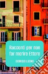 Racconti per non far morire Ettore libro di Leone Giorgio