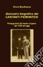 Dizionario biografico dei cantanti piemontesi. Protagonisti del teatro d'opera dal 1700 ad oggi libro