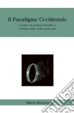 Il paradigma occidentale. Le radici del pensiero scientifico e il destino della civiltà occidentale libro