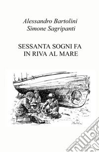 Sessanta sogni fa in riva al mare. Ediz. illustrata libro