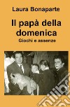 Il papà della domenica. Giochi e assenze libro