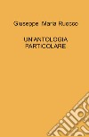 Un'antologia particolare libro di Ruocco Giuseppe Maria