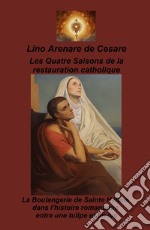 Les Quatre saisons de la restauration catholique. La boulangerie de Sainte Helene dans l'histoire romantique entre une tulipe et un lys libro