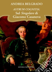 Astrum cognitia. Il singolare di Giacomo Casanova libro