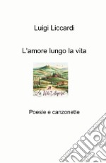 L'amore lungo la vita. Poesie e canzonette libro