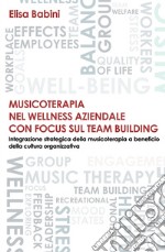 Musicoterapia nel wellness aziendale con focus sul team building. Integrazione strategica della musicoterapia a beneficio della cultura organizzativa