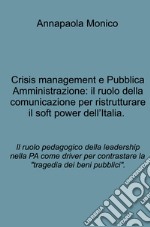 Crisis management e Pubblica Amministrazione: il ruolo della comunicazione per ristrutturare il soft power dell'Italia. Il ruolo pedagogico della leadership nella PA come driver per contrastare la "tragedia dei beni pubblici". libro