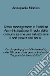 Crisis management e Pubblica Amministrazione: il ruolo della comunicazione per ristrutturare il soft power dell'Italia. Il ruolo pedagogico della leadership nella PA come driver per contrastare la 'tragedia dei beni pubblici'. libro