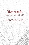 Riversando. (versi cupi per tempi tristi) libro di Cioni Lorenzo