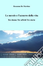 Le nuvole e l'azzurro della vita. Tre donne, tre affetti, tre storie libro