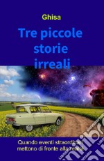 Tre piccole storie irreali. Quando eventi straordinari mettono di fronte alla realtà libro