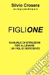 Figlione. Manuale di istruzioni per allevare un figlio deficiente libro di Crosera Silvio