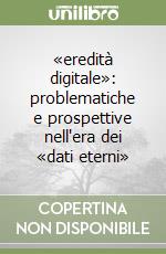 «eredità digitale»: problematiche e prospettive nell'era dei «dati eterni» libro