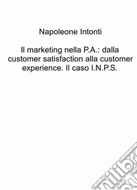 Il marketing nella P.A.: dalla customer satisfaction alla customer experience. Il caso I.N.P.S. libro