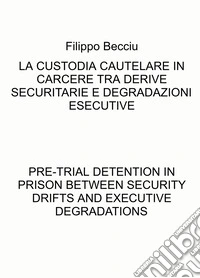 La custodia cautelare in carcere tra derive securitarie e degradazioni esecutive-Pre-trial detention in prison between security drifts and executive degradations. Ediz. bilingue libro
