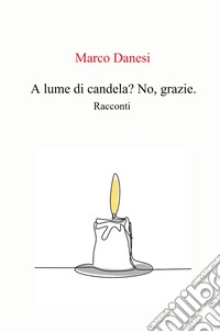 A lume di candela? No, grazie.. racconti libro