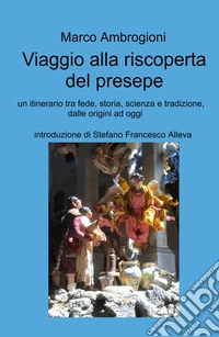 Viaggio alla riscoperta del presepe. Un itinerario tra fede, storia, scienza e tradizione dalle origini ad oggi libro