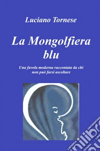 La mongolfiera blu. Una favola moderna raccontata da chi non può farsi ascoltare libro