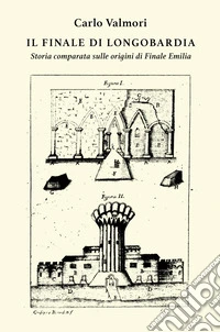 Il finale di Longobardia. Storia comparata sulle origini di Finale Emilia libro