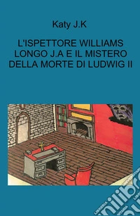 L'indagini dell'ispettore Williams Longo. J. A. e il mistero della morte di Ludwig II libro