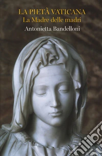 La Pietà Vaticana. La madre delle madri libro