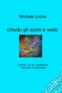 Chiudo gli occhi e vedo. il tempo, la vita, l'esistenza: 79 spunti di riflessione libro