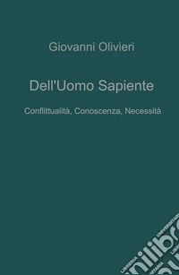 Dell'uomo sapiente. Conflittualità, conoscenza, necessita libro