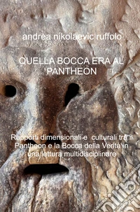 Quella bocca era il Pantheon. Rapporti dimensionali e culturali tra il Pantheon e la Bocca della Verità in una lettura multidisciplinare libro