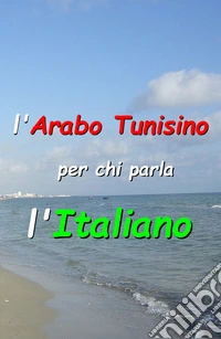 L'arabo tunisino per chi parla l'Italiano. Manuale di arabo tunisino libro