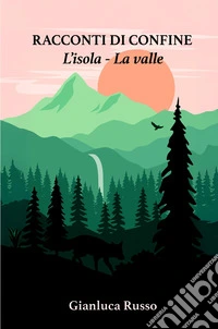 Racconti di confine. L'isola. La valle libro