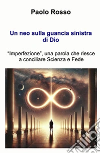 Un neo sulla guancia sinistra di Dio. «Imperfezione», una parola che riesce a conciliare scienza e fede libro