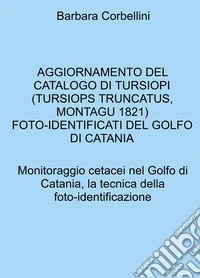 Aggiornamento del catalogo di tursiopi (Tursiops truncatus, Montagu, 1821) foto-identificati del golfo di catania. Monitoraggio cetacei nel Golfo di Catania, la tecnica della foto-identificazione libro