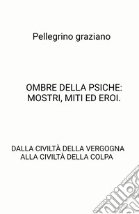 Ombre della psiche: mostri, miti ed eroi. Dalla civiltà della vergogna alla civiltà della colpa libro