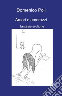 Amori e amorazzi. Fantasie erotiche libro