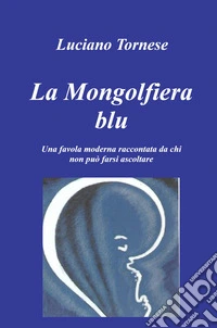 La mongolfiera blu. Una favola moderna raccontata da chi non può farsi ascoltare libro