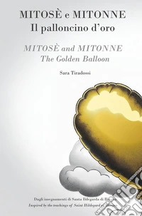 Mitose e Mitonne. Il palloncino d'oro. Dagli insegnamenti di Santa Ildegarda di Bingen-Mmitose and Mitonne The golden balloon. Inspired by the teachings of Saint Hildegard of Bingen. Ediz. bilingue libro