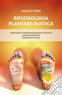 Riflessologia plantare olistica. Massaggio tensioemozionale olistico auricoloterapia massaggio tuina libro