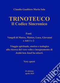 Trinoteuco. Vol. 2: Il Codice Sincronico Fonti: Vangeli di Marco, Matteo, Luca, Giovanni, e Atti 1 e 2 libro