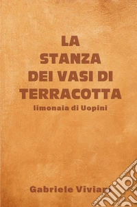 La stanza dei vasi di terracotta. Limonaia di Uopini libro