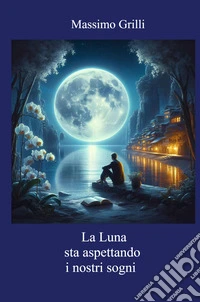 La luna sta aspettando i nostri sogni libro
