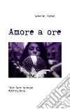 Amore a ore. Dire fare baciare dimenticare libro