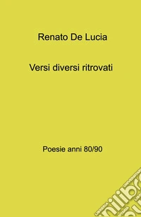 Versi diversi ritrovati. Poesie anni 80 - 90 libro