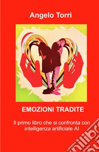 Emozioni tradite. Saper riconoscere le emozioni nascoste, poterle vivere è il segreto per una vita felice libro