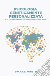 Psicologia geneticamente personalizzata. E le sue implicazioni sociologiche e geopolitiche libro